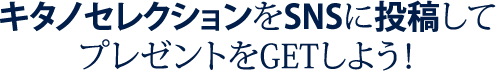 キタノセレクションをSNSに投稿してプレゼントをGETしよう！