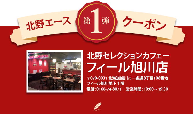 北野エース クーポン 第1弾 北野セレクションカフェー フィール旭川店