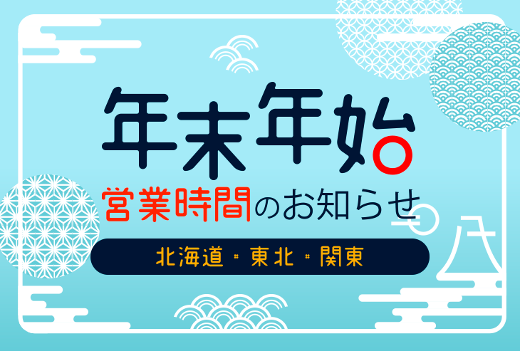 年末年始の営業時間のお知らせ(北海道、東北、関東)