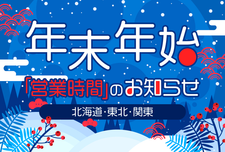 年末年始の営業時間のお知らせ(北海道、東北、関東)