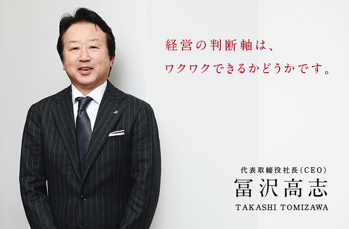 経営の判断軸は、ワクワクできるかどうかです。代表取締役社長(CEO)冨沢 高志