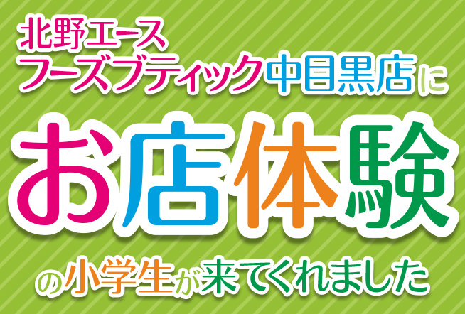 北野エースフーズブティック中目黒店に「お店体験」の小学生が来てくれました。