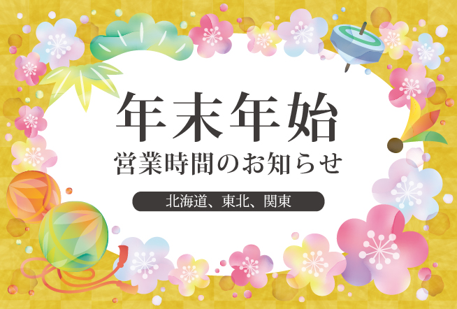 年末年始の営業時間のお知らせ(北海道、東北、関東版)