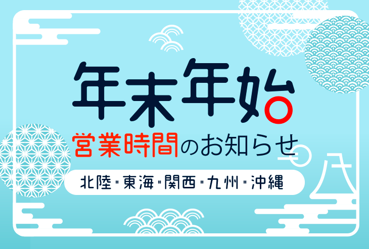 年末年始の営業時間のお知らせ(北陸、東海、関西、九州・沖縄)