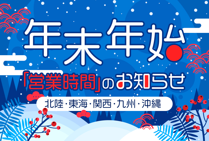 年末年始の営業時間のお知らせ(北陸、東海、関西、九州・沖縄)