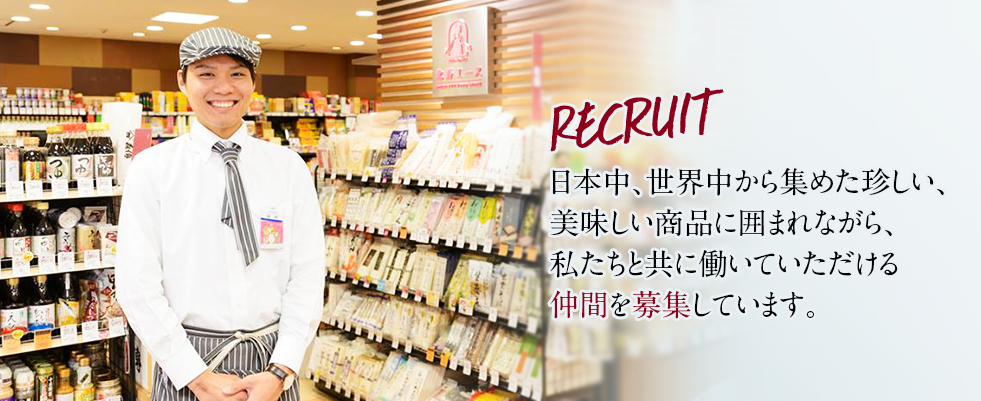 Recruit 日本中、世界中から集めて珍しい、美味しい商品に囲まれながら、私たちと共に働いていただける仲間を募集しています。